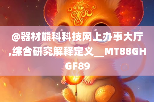 @器材熊科科技网上办事大厅,综合研究解释定义__MT88GHGF89