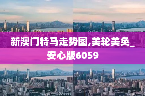 新澳门特马走势图,美轮美奂_安心版6059