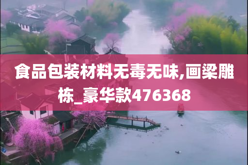 食品包装材料无毒无味,画梁雕栋_豪华款476368