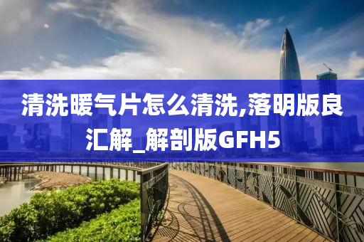 清洗暖气片怎么清洗,落明版良汇解_解剖版GFH5今晚必出三肖2025_2025新澳门精准免费提供·精确判断