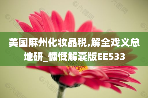 美国麻州化妆品税,今晚必出三肖2025_2025新澳门精准免费提供·精确判断解全戏义总地研_慷慨解囊版EE533