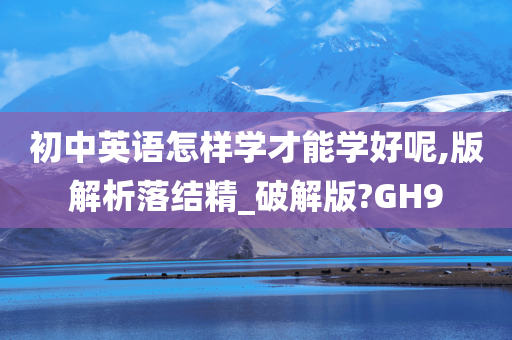 初中英语怎样学才能学好呢,版解析落结精_破解版?GH9