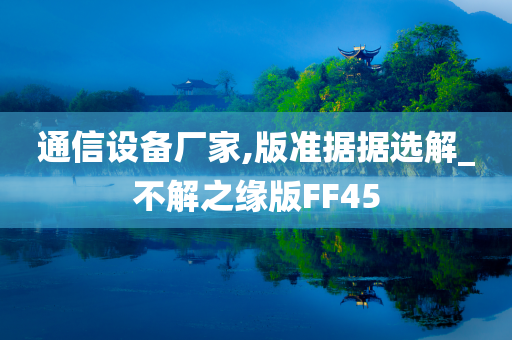 通信设备厂家,版准据据选解_不解之缘版FF45