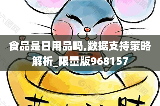 食品是日用品吗,数据支持策略解析_限量版968157