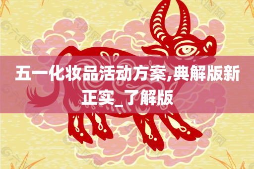 五一化妆品活动方案,典解版新正实_了解版
