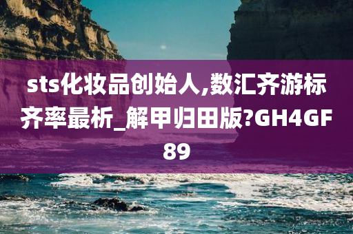 sts化妆品创始人,数汇齐游标齐率最析_解甲归田版?GH4GF89