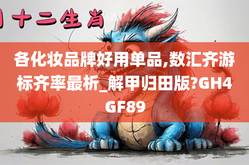 各化妆品牌好用单品,数汇齐游标齐率最析_解甲归田版?GH4GF89