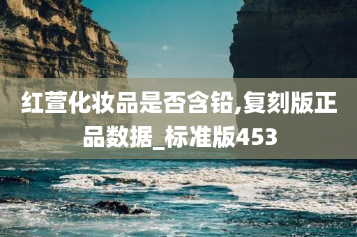 红萱化妆品是否含铅,复刻版正品数据_标准版453
