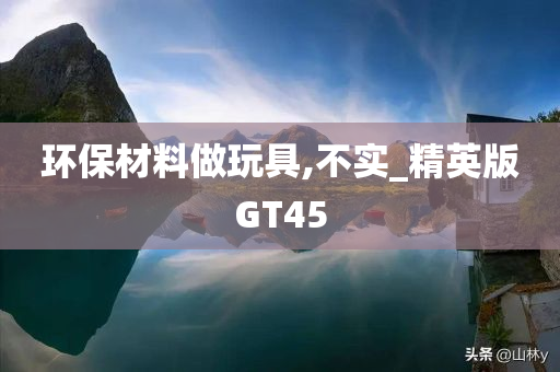 环保材料做玩具,不实_精英版GT45