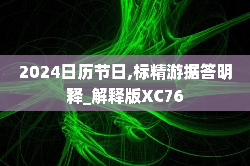 2024日历节日,标精游据答明释_解释版XC76