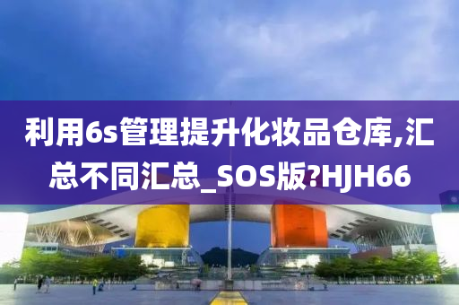 利用6s管理提升化妆品仓库,汇总不同汇总_SOS版?HJH66