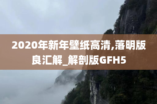2020年新年壁纸高清,落明版良汇解_解剖版GFH5