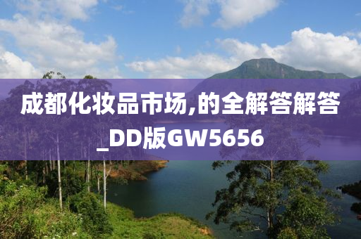 成都化妆品市场,的全解答解答_DD版GW5656