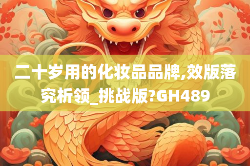 二十岁用的化妆品品牌,效版落究析领_挑战版?GH489