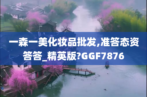 一森一美化妆品批发,准答态资答答_精英版?GGF7876