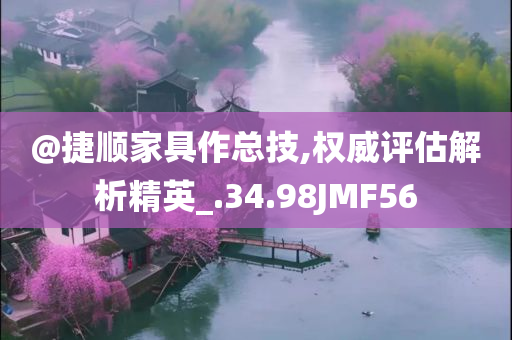 @捷顺家具作总技,权威评估解析精英_.34.98JMF56