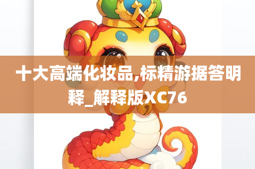 十大高端化妆品,标精游据答明释_解释版XC76