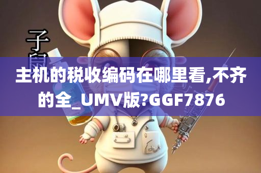 主机的税收编码在哪里看,不齐的全_UMV版?GGF7876今晚必出三肖2025_2025新澳门精准免费提供·精确判断
