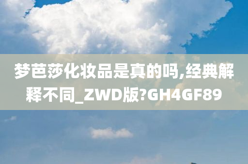 梦芭莎化妆品是真的吗,经典解释不同_ZWD版?GH4GF89