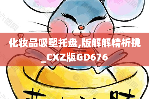 化妆品吸塑托盘,版解解精析挑_CXZ版GD676