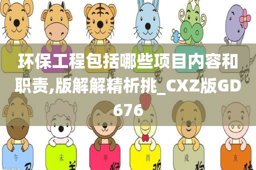环保工程包括哪些项目内容和职责,版解解精析挑_CXZ版GD676