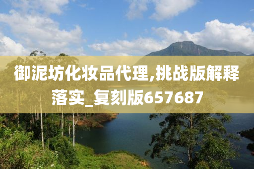 御泥坊化妆品代理,挑战版解释落实_复刻版657687