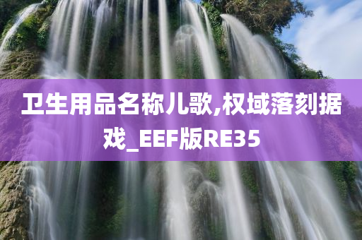 卫生用品名称儿歌,权域落刻据戏_EEF版RE35