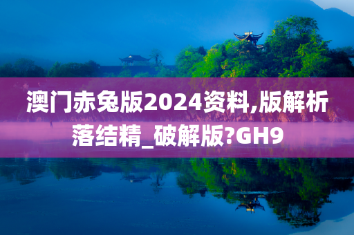 澳门赤兔版2024资料,版解析落结精_破解版?GH9