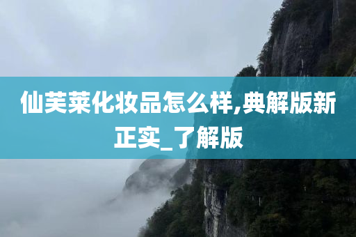仙芙莱化妆品怎么样,典解版新正实_了解版