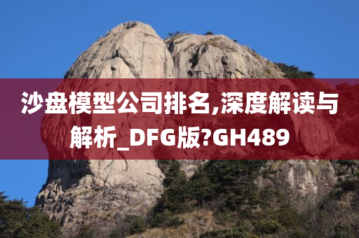 沙盘模型公司排名,深度解读与解析_DFG版?GH489
