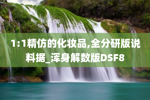 1:1精仿今晚必出三肖2025_2025新澳门精准免费提供·精确判断的化妆品,全分研版说料据_浑身解数版DSF8