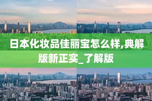 日本化妆品佳丽宝怎么样,典解版新正实_了解版