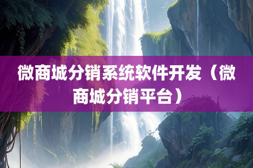 微商城分销系统软件开发（微商城分销平台）
