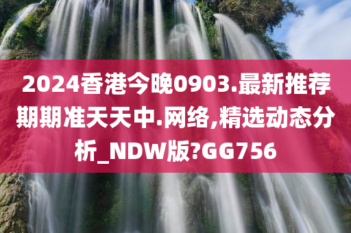 2024香港今晚0903.最新推荐期期准天天中.网络,精选动态分析_NDW版?GG756