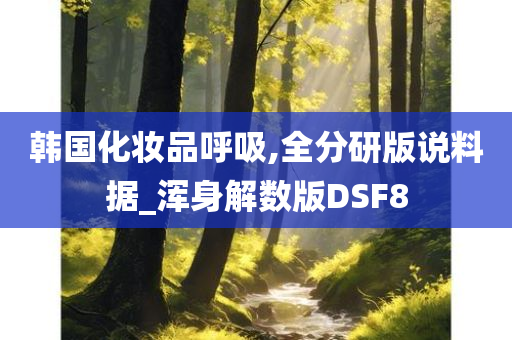 韩国化妆品呼吸,全分研版说料据_浑身解数版DSF8
