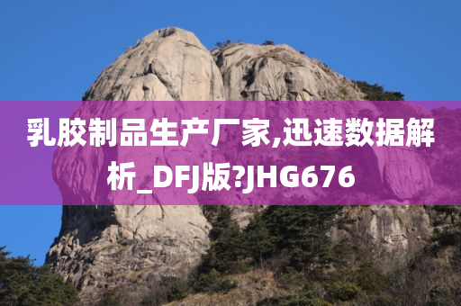 乳胶制品生产厂家,迅速数据解析_DFJ版?JHG676