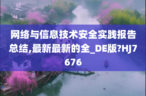 网络与信息技术安全实践报告总结,最新最新的全_DE版?HJ7676