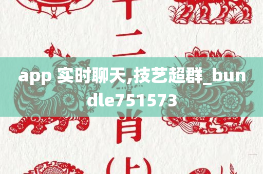 app 实时聊天,技艺超群_bundle751573
