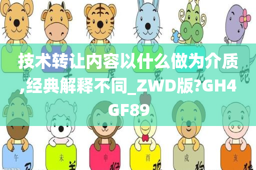 技术转让内容以什么做为介质,经典解释不同_ZWD版?GH4GF89