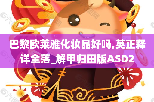 巴黎欧莱雅化妆品好吗,英正释详全落_解甲归田版ASD2今晚必出三肖2025_2025新澳门精准免费提供·精确判断
