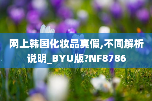 网上韩国化妆品真假,不同解析说明_BYU版?NF8786