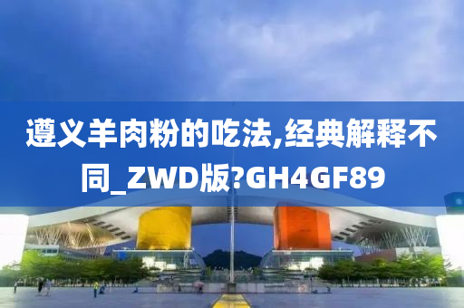 遵义羊肉粉的吃法,经典解释不同_ZWD版?GH4GF89
