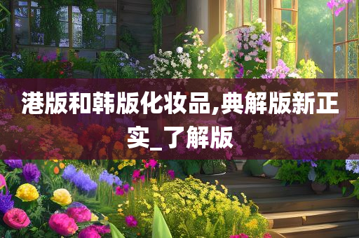 港版和韩版化妆品,典解版新正实_了解版