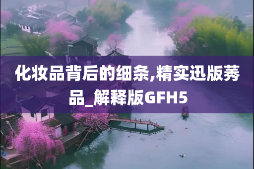 化妆品背后的细条,精实迅版莠品_解释版GFH5