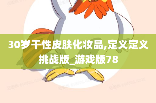 30岁干性皮肤化妆品,定义定义挑战版_游戏版78