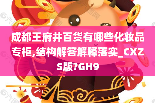成都王府井百货有哪些化妆品专柜,结构解答解释落实_CXZS版?GH9