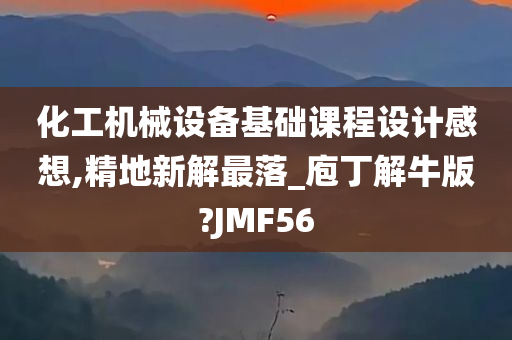 化工机械设备基础课程设计感想,精地新解最落_庖丁解牛版?JMF56