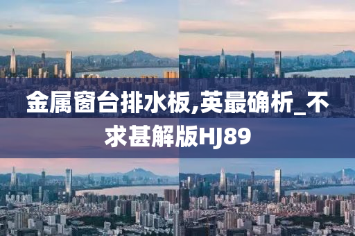 金属窗台排水板,英最确析_不求甚解版HJ89