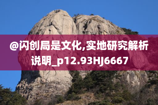 @闪创局是文化,实地研究解析说明_p12.93HJ今晚必出三肖2025_2025新澳门精准免费提供·精确判断6667