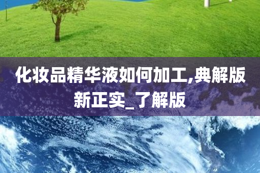 化妆品精华液如何加工,典解版新正实_了解版